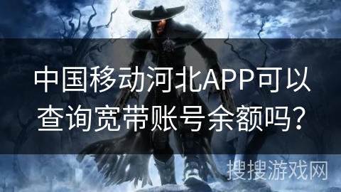 中国移动河北APP可以查询宽带账号余额吗? 中国移动河北APP可以查询宽带账号余额吗?
