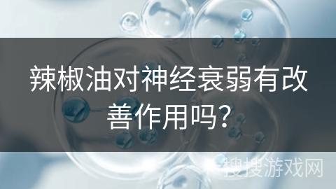 辣椒油对神经衰弱有改善作用吗？
