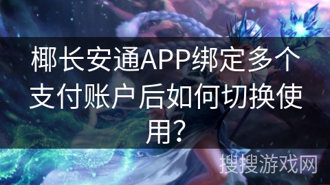 椰长安通APP绑定多个支付账户后如何切换使用? 椰长安通APP绑定多个支付账户后如何切换使用?