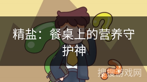 精盐：餐桌上的营养守护神