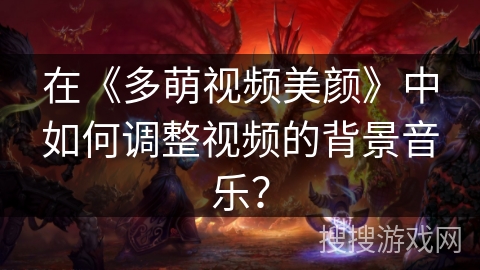 在《多萌视频美颜》中如何调整视频的背景音乐? 在《多萌视频美颜》中如何调整视频的背景音乐?