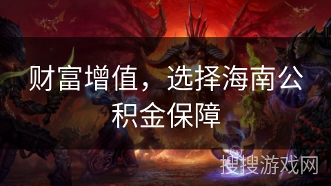 财富增值,选择海南公积金保障 财富增值,选择海南公积金保障