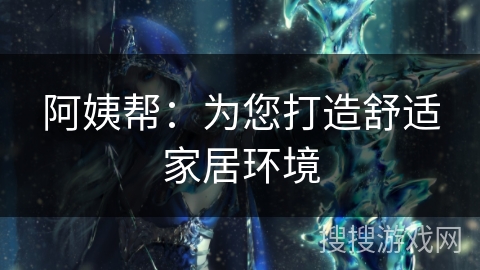 阿姨帮：为您打造舒适家居环境