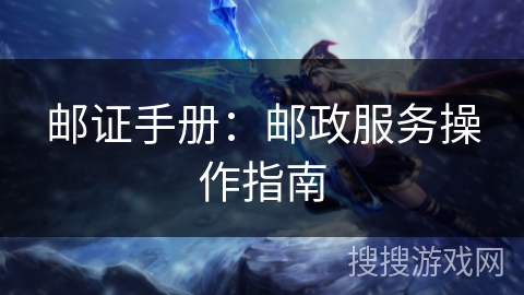 邮证手册:邮政服务操作指南 邮证手册:邮政服务操作指南