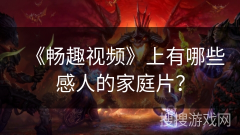 《畅趣视频》上有哪些感人的家庭片? 《畅趣视频》上有哪些感人的家庭片?
