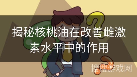 揭秘核桃油在改善雌激素水平中的作用