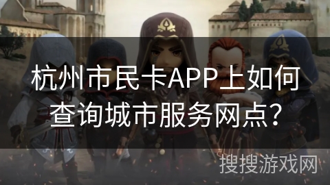 杭州市民卡APP上如何查询城市服务网点? 杭州市民卡APP上如何查询城市服务网点?