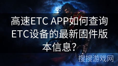 高速ETC APP如何查询ETC设备的最新固件版本信息? 高速ETC APP如何查询ETC设备的最新固件版本信息?