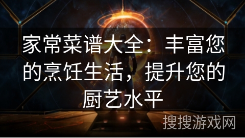 家常菜谱大全：丰富您的烹饪生活，提升您的厨艺水平