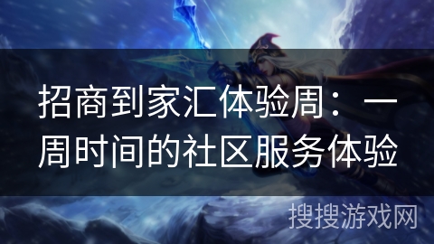 招商到家汇体验周:一周时间的社区服务体验 招商到家汇体验周:一周时间的社区服务体验