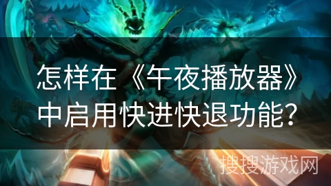 怎样在《午夜播放器》中启用快进快退功能？