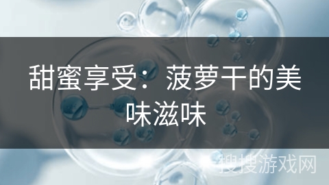 甜蜜享受:菠萝干的美味滋味