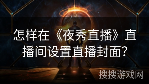 怎样在《夜秀直播》直播间设置直播封面？