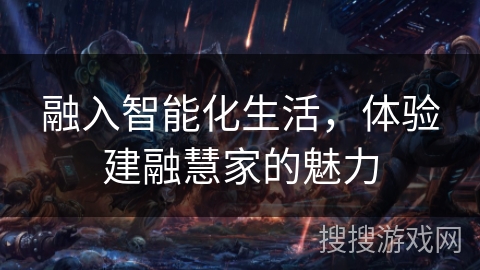 融入智能化生活,体验建融慧家的魅力 融入智能化生活,体验建融慧家的魅力