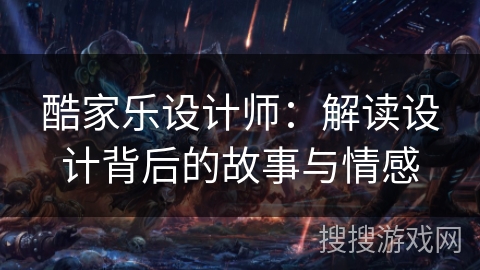 酷家乐设计师：解读设计背后的故事与情感