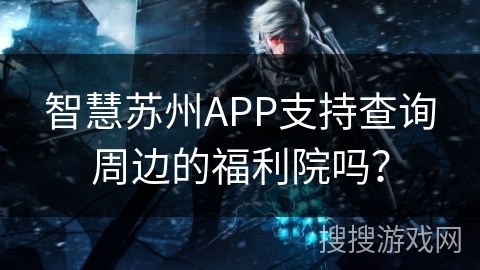 智慧苏州APP支持查询周边的福利院吗？