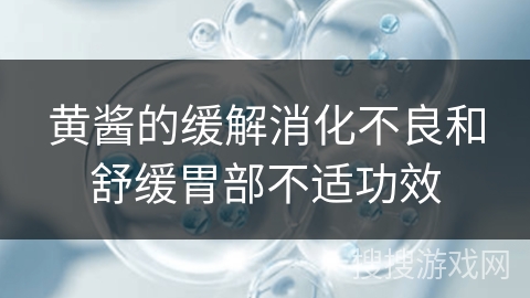 黄酱的缓解消化不良和舒缓胃部不适功效