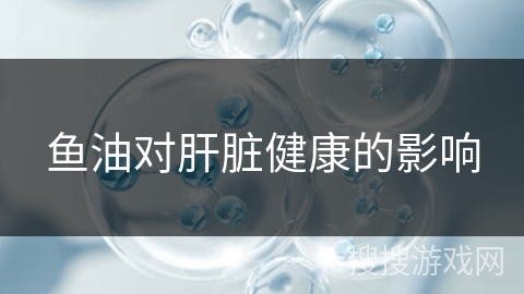 鱼油对肝脏健康的影响