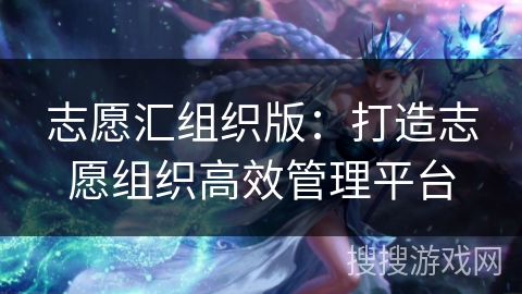 志愿汇组织版:打造志愿组织高效管理平台 志愿汇组织版:打造志愿组织高效管理平台