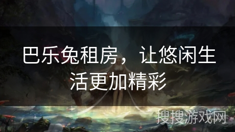 巴乐兔租房,让悠闲生活更加精彩 巴乐兔租房,让悠闲生活更加精彩