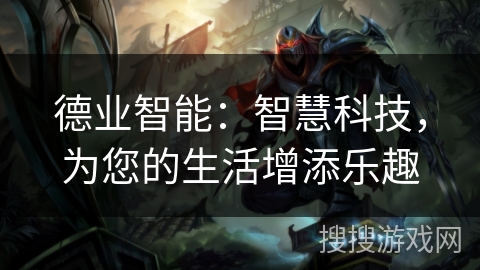 德业智能:智慧科技,为您的生活增添乐趣 德业智能:智慧科技,为您的生活增添乐趣