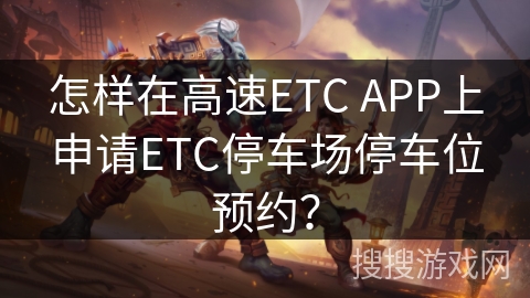 怎样在高速ETC APP上申请ETC停车场停车位预约? 怎样在高速ETC APP上申请ETC停车场停车位预约?