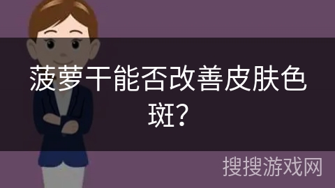 菠萝干能否改善皮肤色斑?