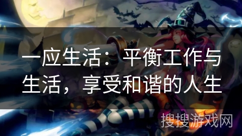 一应生活:平衡工作与生活,享受和谐的人生 一应生活:平衡工作与生活,享受和谐的人生