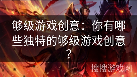 够级游戏创意:你有哪些独特的够级游戏创意? 够级游戏创意:你有哪些独特的够级游戏创意?