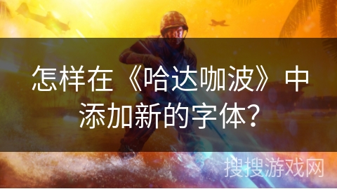 怎样在《哈达咖波》中添加新的字体? 怎样在《哈达咖波》中添加新的字体?