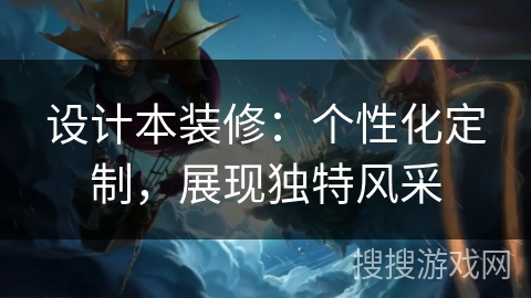 设计本装修:个性化定制,展现独特风采 设计本装修:个性化定制,展现独特风采