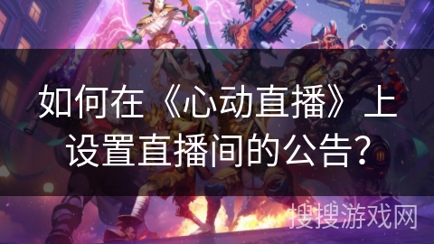 如何在《心动直播》上设置直播间的公告？
