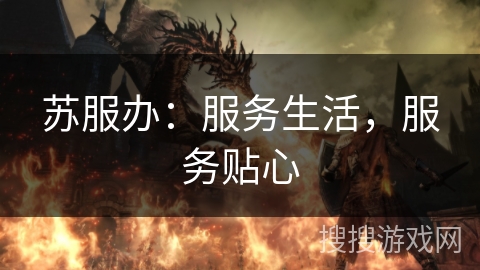苏服办:服务生活,服务贴心 苏服办:服务生活,服务贴心