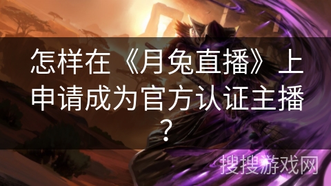怎样在《月兔直播》上申请成为官方认证主播? 怎样在《月兔直播》上申请成为官方认证主播?