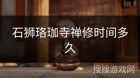 石狮珞珈寺禅修时间多久 石狮珞珈寺禅修时间多久
