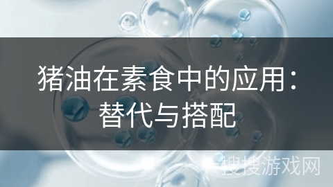 猪油在素食中的应用:替代与搭配