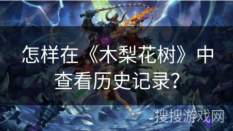 怎样在《木梨花树》中查看历史记录? 怎样在《木梨花树》中查看历史记录?