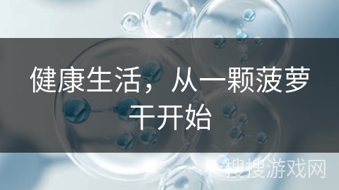 健康生活,从一颗菠萝干开始