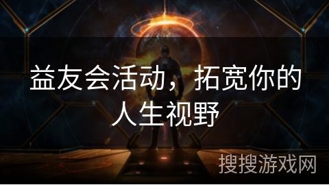 益友会活动，拓宽你的人生视野