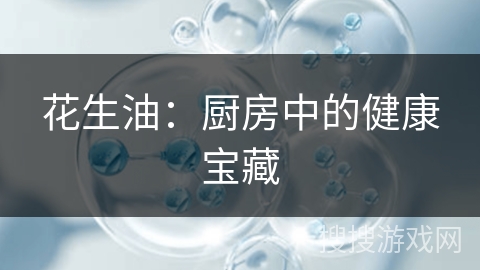 花生油:厨房中的健康宝藏