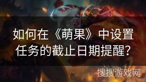 如何在《萌果》中设置任务的截止日期提醒？