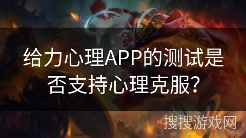 给力心理APP的测试是否支持心理克服？