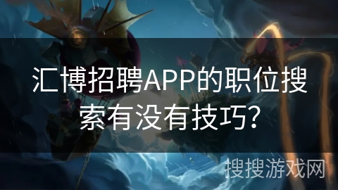 汇博招聘APP的职位搜索有没有技巧? 汇博招聘APP的职位搜索有没有技巧?