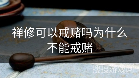 禅修可以戒赌吗为什么不能戒赌 禅修可以戒赌吗为什么不能戒赌