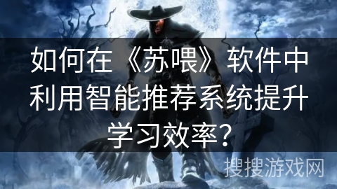 如何在《苏喂》软件中利用智能推荐系统提升学习效率? 如何在《苏喂》软件中利用智能推荐系统提升学习效率?