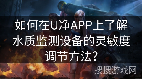 如何在U净APP上了解水质监测设备的灵敏度调节方法? 如何在U净APP上了解水质监测设备的灵敏度调节方法?