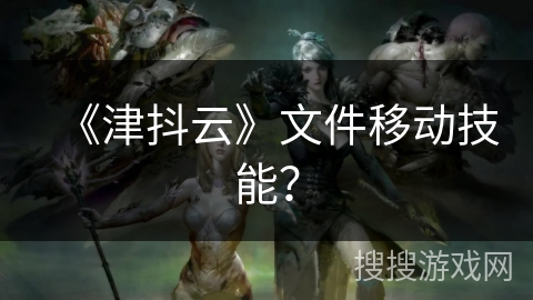 《津抖云》文件移动技能？