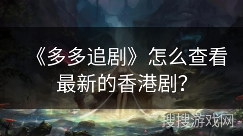 《多多追剧》怎么查看最新的香港剧？