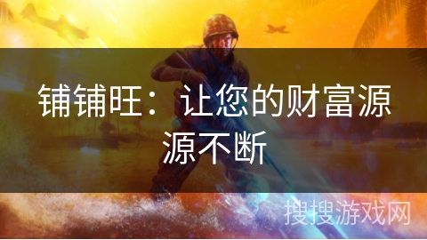 铺铺旺:让您的财富源源不断 铺铺旺:让您的财富源源不断