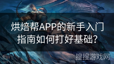 烘焙帮APP的新手入门指南如何打好基础？